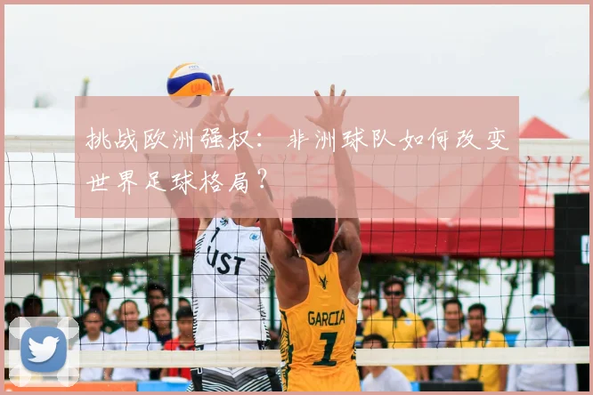 挑战欧洲强权：非洲球队如何改变世界足球格局？
