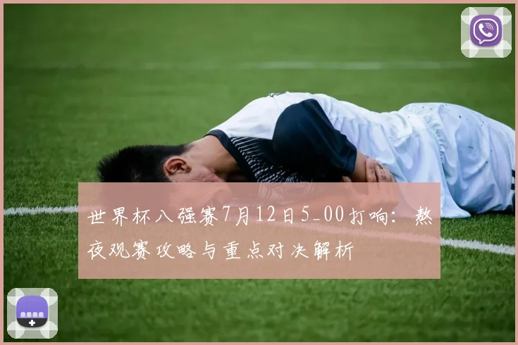 世界杯八强赛7月12日5_00打响：熬夜观赛攻略与重点对决解析