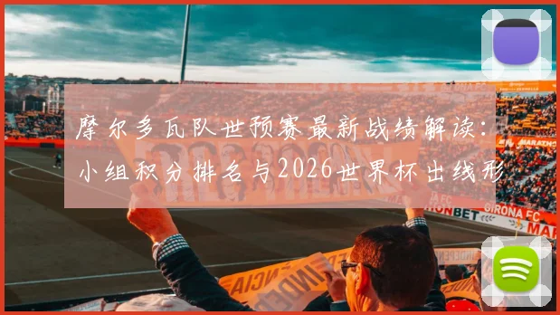 摩尔多瓦队世预赛最新战绩解读:小组积分排名与2026世界杯出线形势深度分析