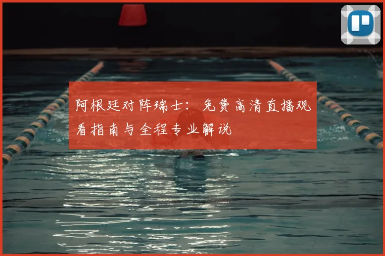 阿根廷对阵瑞士：免费高清直播观看指南与全程专业解说