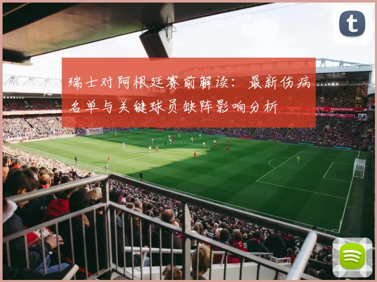 瑞士对阿根廷赛前解读：最新伤病名单与关键球员缺阵影响分析