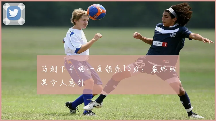 马刺下半场一度领先15分,最终结果令人意外