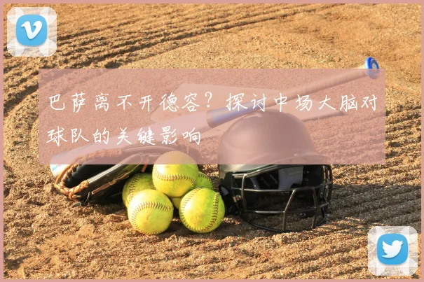 巴萨离不开德容?探讨中场大脑对球队的关键影响