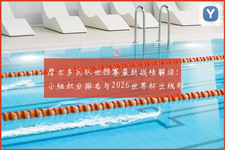 摩尔多瓦队世预赛最新战绩解读：小组积分排名与2026世界杯出线形势深度分析