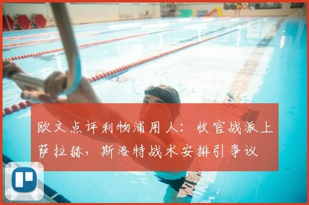 欧文点评利物浦用人：收官战派上萨拉赫，斯洛特战术安排引争议
