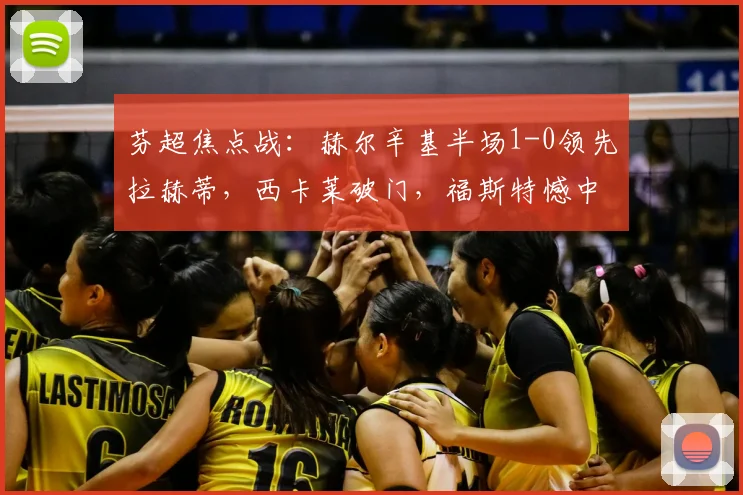 芬超焦点战：赫尔辛基半场1-0领先拉赫蒂，西卡莱破门，福斯特憾中门框